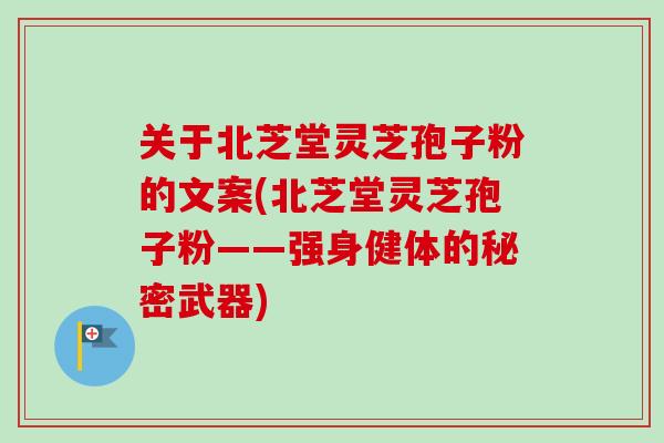 关于北芝堂灵芝孢子粉的文案(北芝堂灵芝孢子粉——强身健体的秘密武器)-第1张图片-卓越灵芝孢子粉