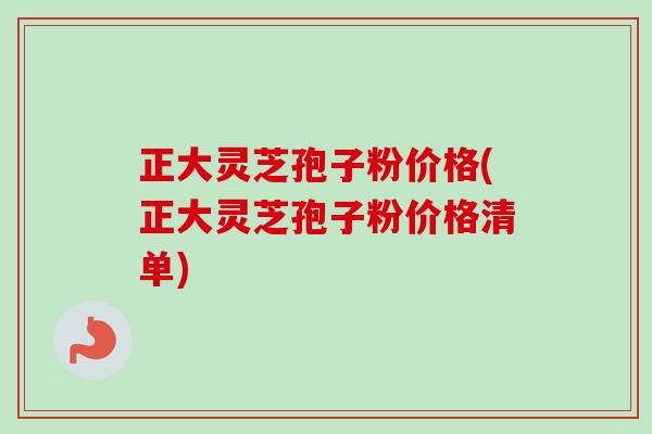 正大灵芝孢子粉价格(正大灵芝孢子粉价格清单)-第1张图片-卓越灵芝孢子粉