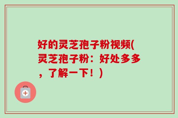 好的灵芝孢子粉视频(灵芝孢子粉:好处多多,了解一下!)-第1张图片-卓越灵芝孢子粉 好的灵芝孢子粉视频(灵芝孢子粉:好处多多,了解一下!)-第1张图片-卓越灵芝孢子粉