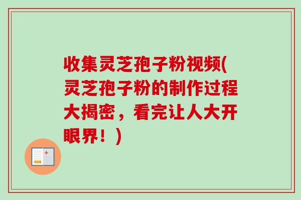 收集灵芝孢子粉视频(灵芝孢子粉的制作过程大揭密,看完让人大开眼界!)-第1张图片-卓越灵芝孢子粉 收集灵芝孢子粉视频(灵芝孢子粉的制作过程大揭密,看完让人大开眼界!)-第1张图片-卓越灵芝孢子粉