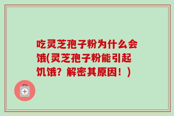 吃灵芝孢子粉为什么会饿(灵芝孢子粉能引起饥饿?解密其原因!)-第1张图片-卓越灵芝孢子粉 吃灵芝孢子粉为什么会饿(灵芝孢子粉能引起饥饿?解密其原因!)-第1张图片-卓越灵芝孢子粉