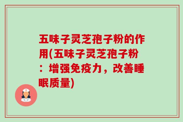 五味子灵芝孢子粉的作用(五味子灵芝孢子粉:增强免疫力,改善睡眠质量)-第1张图片-卓越灵芝孢子粉 五味子灵芝孢子粉的作用(五味子灵芝孢子粉:增强免疫力,改善睡眠质量)-第1张图片-卓越灵芝孢子粉