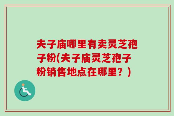 夫子庙哪里有卖灵芝孢子粉(夫子庙灵芝孢子粉销售地点在哪里?)-第1张图片-卓越灵芝孢子粉 夫子庙哪里有卖灵芝孢子粉(夫子庙灵芝孢子粉销售地点在哪里?)-第1张图片-卓越灵芝孢子粉