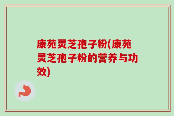 康苑灵芝孢子粉(康苑灵芝孢子粉的营养与功效)-第1张图片-卓越灵芝孢子粉 康苑灵芝孢子粉(康苑灵芝孢子粉的营养与功效)-第1张图片-卓越灵芝孢子粉
