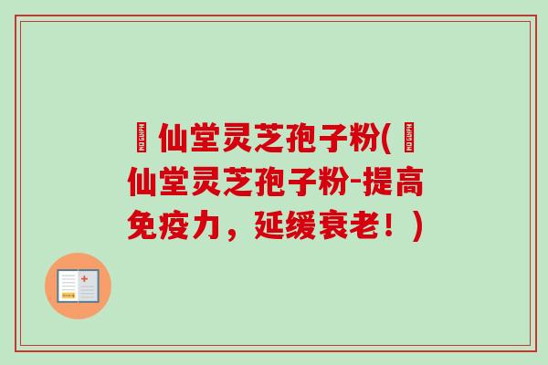 楽仙堂灵芝孢子粉(楽仙堂灵芝孢子粉-提高免疫力,延缓衰老!)-第1张图片-卓越灵芝孢子粉 楽仙堂灵芝孢子粉(楽仙堂灵芝孢子粉-提高免疫力,延缓衰老!)-第1张图片-卓越灵芝孢子粉