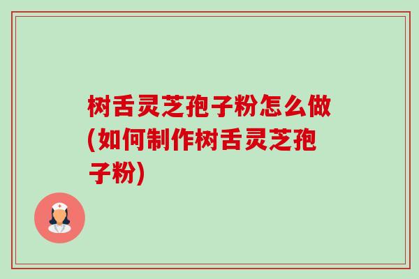 树舌灵芝孢子粉怎么做(如何制作树舌灵芝孢子粉)-第1张图片-卓越灵芝孢子粉 树舌灵芝孢子粉怎么做(如何制作树舌灵芝孢子粉)-第1张图片-卓越灵芝孢子粉