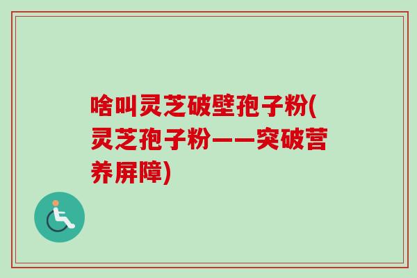 啥叫灵芝破壁孢子粉(灵芝孢子粉——突破营养屏障)-第1张图片-卓越灵芝孢子粉 啥叫灵芝破壁孢子粉(灵芝孢子粉——突破营养屏障)-第1张图片-卓越灵芝孢子粉