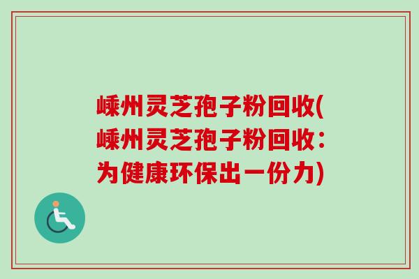 嵊州灵芝孢子粉回收(嵊州灵芝孢子粉回收：为健康环保出一份力)-第1张图片-卓越灵芝孢子粉