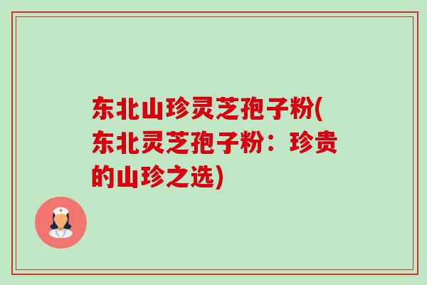 东北山珍灵芝孢子粉(东北灵芝孢子粉:珍贵的山珍之选)-第1张图片-卓越灵芝孢子粉 东北山珍灵芝孢子粉(东北灵芝孢子粉:珍贵的山珍之选)-第1张图片-卓越灵芝孢子粉