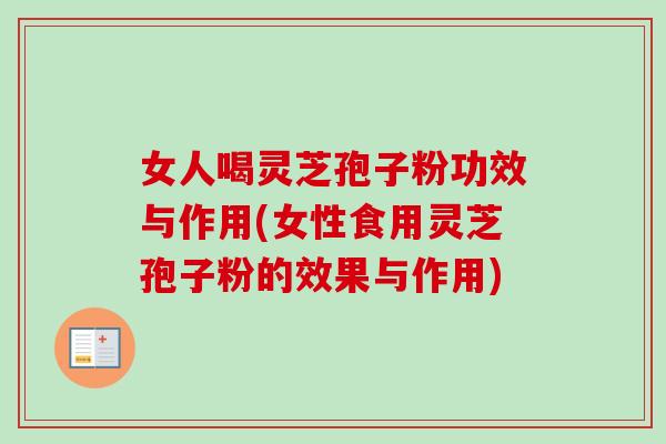 女人喝灵芝孢子粉功效与作用(女性食用灵芝孢子粉的效果与作用)-第1张图片-卓越灵芝孢子粉 女人喝灵芝孢子粉功效与作用(女性食用灵芝孢子粉的效果与作用)-第1张图片-卓越灵芝孢子粉