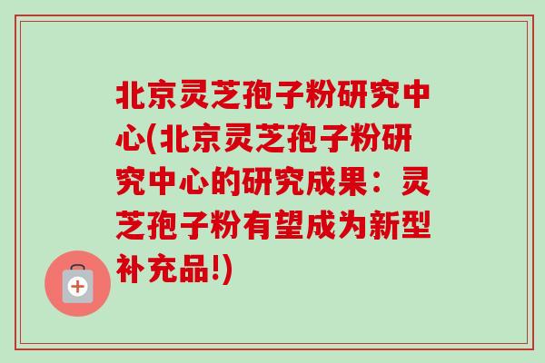 北京灵芝孢子粉研究中心(北京灵芝孢子粉研究中心的研究成果:灵芝孢子粉有望成为新型补充品!)-第1张图片-卓越灵芝孢子粉 北京灵芝孢子粉研究中心(北京灵芝孢子粉研究中心的研究成果:灵芝孢子粉有望成为新型补充品!)-第1张图片-卓越灵芝孢子粉
