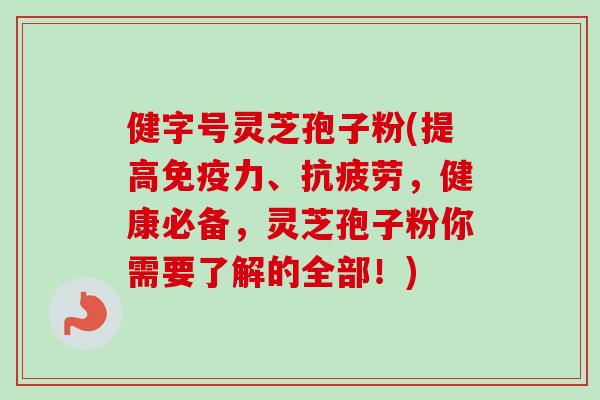 健字号灵芝孢子粉(提高免疫力、抗疲劳,健康必备,灵芝孢子粉你需要了解的全部!)-第1张图片-卓越灵芝孢子粉 健字号灵芝孢子粉(提高免疫力、抗疲劳,健康必备,灵芝孢子粉你需要了解的全部!)-第1张图片-卓越灵芝孢子粉