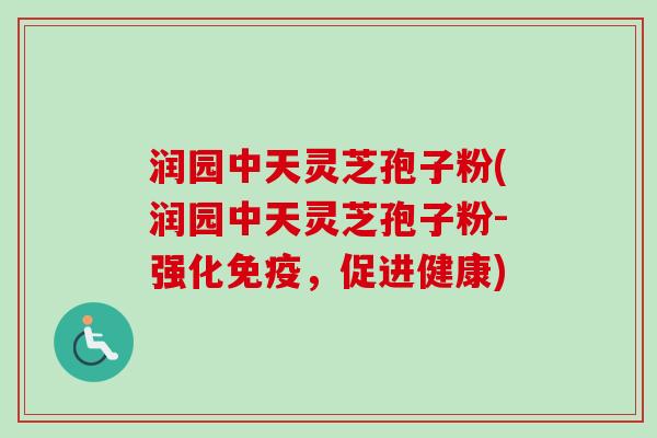 润园中天灵芝孢子粉(润园中天灵芝孢子粉-强化免疫,促进健康)-第1张图片-卓越灵芝孢子粉 润园中天灵芝孢子粉(润园中天灵芝孢子粉-强化免疫,促进健康)-第1张图片-卓越灵芝孢子粉