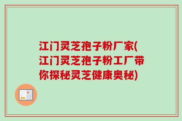 江门灵芝孢子粉厂家(江门灵芝孢子粉工厂带你探秘灵芝健康奥秘)-第1张图片-卓越灵芝孢子粉