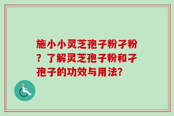 施小小灵芝孢子粉孑粉?了解灵芝孢子粉和孑孢子的功效与用法?-第1张图片-卓越灵芝孢子粉 施小小灵芝孢子粉孑粉?了解灵芝孢子粉和孑孢子的功效与用法?-第1张图片-卓越灵芝孢子粉