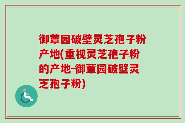 御蕈园破壁灵芝孢子粉产地(重视灵芝孢子粉的产地-御蕈园破壁灵芝孢子粉)-第1张图片-卓越灵芝孢子粉 御蕈园破壁灵芝孢子粉产地(重视灵芝孢子粉的产地-御蕈园破壁灵芝孢子粉)-第1张图片-卓越灵芝孢子粉