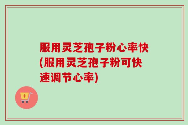 服用灵芝孢子粉心率快(服用灵芝孢子粉可快速调节心率)-第1张图片-卓越灵芝孢子粉 服用灵芝孢子粉心率快(服用灵芝孢子粉可快速调节心率)-第1张图片-卓越灵芝孢子粉