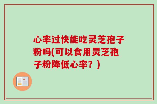 心率过快能吃灵芝孢子粉吗(可以食用灵芝孢子粉降低心率?)-第1张图片-卓越灵芝孢子粉 心率过快能吃灵芝孢子粉吗(可以食用灵芝孢子粉降低心率?)-第1张图片-卓越灵芝孢子粉