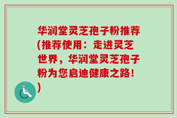 华润堂灵芝孢子粉推荐(推荐使用:走进灵芝世界,华润堂灵芝孢子粉为您启迪健康之路!)-第1张图片-卓越灵芝孢子粉 华润堂灵芝孢子粉推荐(推荐使用:走进灵芝世界,华润堂灵芝孢子粉为您启迪健康之路!)-第1张图片-卓越灵芝孢子粉
