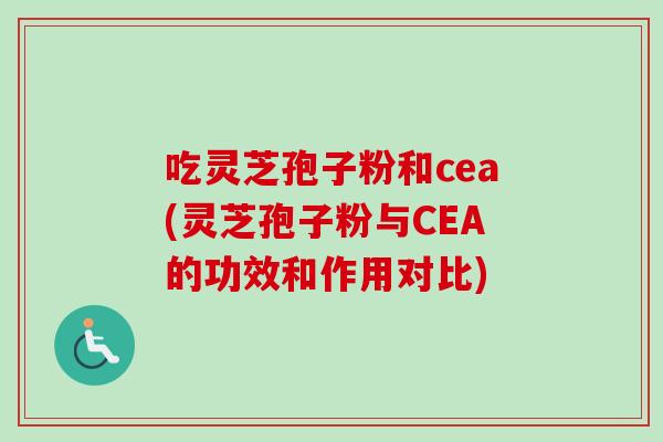 吃灵芝孢子粉和cea(灵芝孢子粉与CEA的功效和作用对比)-第1张图片-卓越灵芝孢子粉 吃灵芝孢子粉和cea(灵芝孢子粉与CEA的功效和作用对比)-第1张图片-卓越灵芝孢子粉