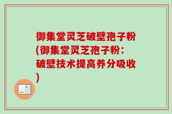 御集堂灵芝破壁孢子粉(御集堂灵芝孢子粉：破壁技术提高养分吸收)-第1张图片-卓越灵芝孢子粉