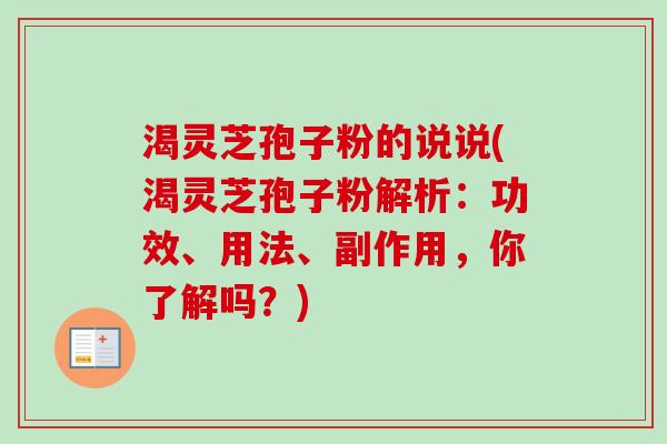 渴灵芝孢子粉的说说(渴灵芝孢子粉解析：功效、用法、副作用，你了解吗？)-第1张图片-卓越灵芝孢子粉