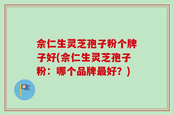 佘仁生灵芝孢子粉个牌子好(佘仁生灵芝孢子粉:哪个品牌最好?)-第1张图片-卓越灵芝孢子粉 佘仁生灵芝孢子粉个牌子好(佘仁生灵芝孢子粉:哪个品牌最好?)-第1张图片-卓越灵芝孢子粉
