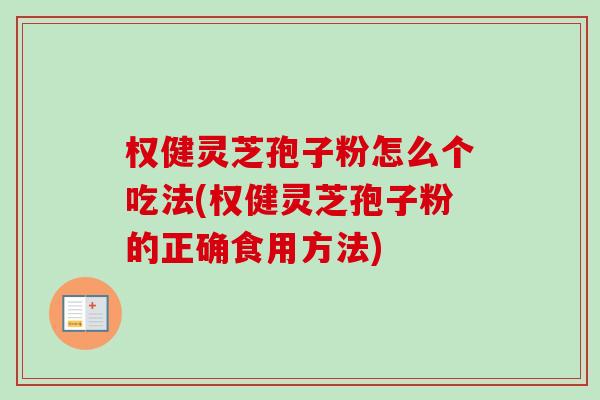权健灵芝孢子粉怎么个吃法(权健灵芝孢子粉的正确食用方法)-第1张图片-卓越灵芝孢子粉
