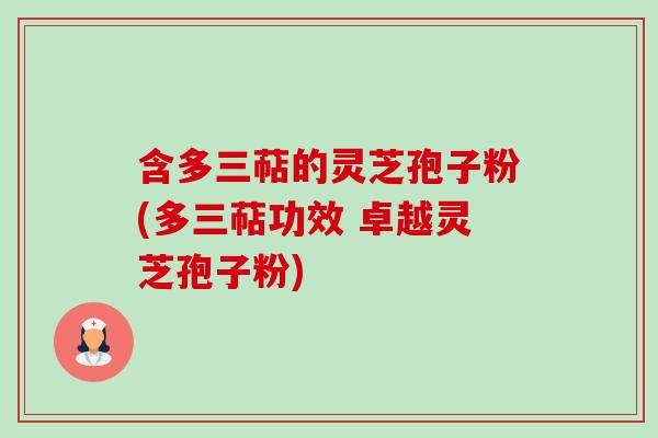 含多三萜的灵芝孢子粉(多三萜功效 卓越灵芝孢子粉)-第1张图片-卓越灵芝孢子粉
