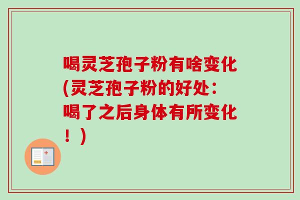 喝灵芝孢子粉有啥变化(灵芝孢子粉的好处：喝了之后身体有所变化！)-第1张图片-卓越灵芝孢子粉