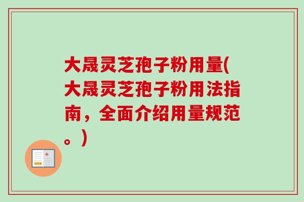 大晟灵芝孢子粉用量(大晟灵芝孢子粉用法指南,全面介绍用量规范。)-第1张图片-卓越灵芝孢子粉 大晟灵芝孢子粉用量(大晟灵芝孢子粉用法指南,全面介绍用量规范。)-第1张图片-卓越灵芝孢子粉