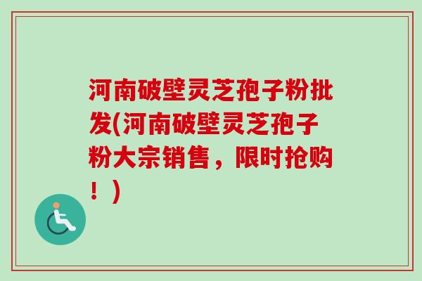 河南破壁灵芝孢子粉批发(河南破壁灵芝孢子粉大宗销售,限时抢购!)-第1张图片-卓越灵芝孢子粉 河南破壁灵芝孢子粉批发(河南破壁灵芝孢子粉大宗销售,限时抢购!)-第1张图片-卓越灵芝孢子粉