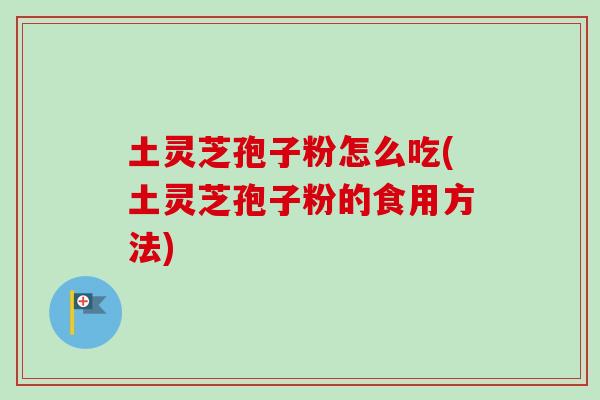 土灵芝孢子粉怎么吃(土灵芝孢子粉的食用方法)-第1张图片-卓越灵芝孢子粉 土灵芝孢子粉怎么吃(土灵芝孢子粉的食用方法)-第1张图片-卓越灵芝孢子粉