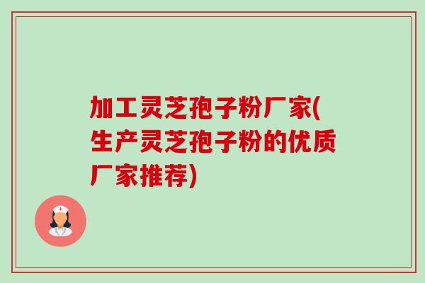 加工灵芝孢子粉厂家(生产灵芝孢子粉的优质厂家推荐)-第1张图片-卓越灵芝孢子粉 加工灵芝孢子粉厂家(生产灵芝孢子粉的优质厂家推荐)-第1张图片-卓越灵芝孢子粉