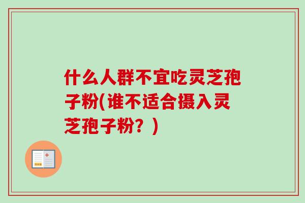 什么人群不宜吃灵芝孢子粉(谁不适合摄入灵芝孢子粉?)-第1张图片-卓越灵芝孢子粉 什么人群不宜吃灵芝孢子粉(谁不适合摄入灵芝孢子粉?)-第1张图片-卓越灵芝孢子粉
