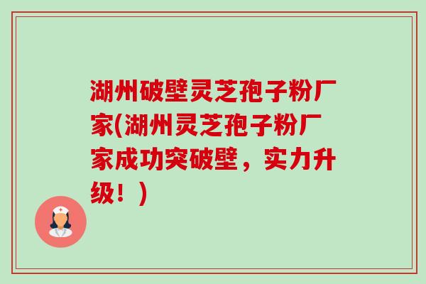 湖州破壁灵芝孢子粉厂家(湖州灵芝孢子粉厂家成功突破壁,实力升级!)-第1张图片-卓越灵芝孢子粉 湖州破壁灵芝孢子粉厂家(湖州灵芝孢子粉厂家成功突破壁,实力升级!)-第1张图片-卓越灵芝孢子粉
