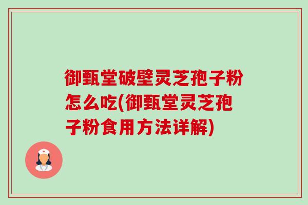 御甄堂破壁灵芝孢子粉怎么吃(御甄堂灵芝孢子粉食用方法详解)-第1张图片-卓越灵芝孢子粉 御甄堂破壁灵芝孢子粉怎么吃(御甄堂灵芝孢子粉食用方法详解)-第1张图片-卓越灵芝孢子粉