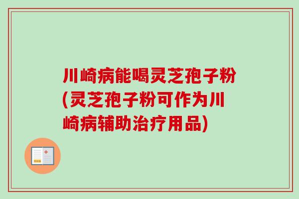 川崎病能喝灵芝孢子粉(灵芝孢子粉可作为川崎病辅助治疗用品)-第1张图片-卓越灵芝孢子粉 川崎病能喝灵芝孢子粉(灵芝孢子粉可作为川崎病辅助治疗用品)-第1张图片-卓越灵芝孢子粉