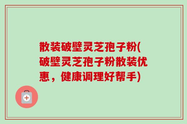 散装破壁灵芝孢子粉(破壁灵芝孢子粉散装优惠,健康调理好帮手)-第1张图片-卓越灵芝孢子粉 散装破壁灵芝孢子粉(破壁灵芝孢子粉散装优惠,健康调理好帮手)-第1张图片-卓越灵芝孢子粉