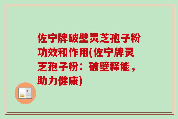 佐宁牌破壁灵芝孢子粉功效和作用(佐宁牌灵芝孢子粉:破壁释能,助力健康)-第1张图片-卓越灵芝孢子粉 佐宁牌破壁灵芝孢子粉功效和作用(佐宁牌灵芝孢子粉:破壁释能,助力健康)-第1张图片-卓越灵芝孢子粉