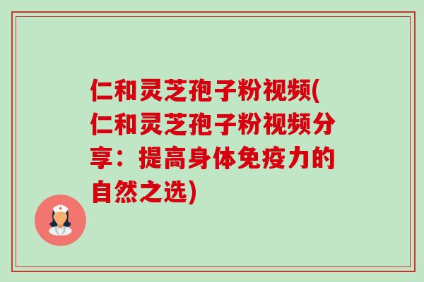 仁和灵芝孢子粉视频(仁和灵芝孢子粉视频分享:提高身体免疫力的自然之选)-第1张图片-卓越灵芝孢子粉 仁和灵芝孢子粉视频(仁和灵芝孢子粉视频分享:提高身体免疫力的自然之选)-第1张图片-卓越灵芝孢子粉