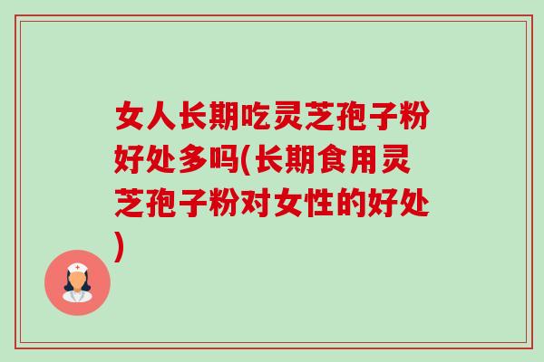 女人长期吃灵芝孢子粉好处多吗(长期食用灵芝孢子粉对女性的好处)-第1张图片-卓越灵芝孢子粉 女人长期吃灵芝孢子粉好处多吗(长期食用灵芝孢子粉对女性的好处)-第1张图片-卓越灵芝孢子粉