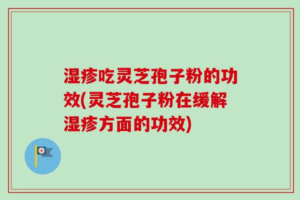 湿疹吃灵芝孢子粉的功效(灵芝孢子粉在缓解湿疹方面的功效)-第1张图片-卓越灵芝孢子粉