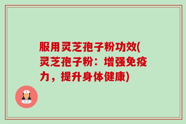 服用灵芝孢子粉功效(灵芝孢子粉:增强免疫力,提升身体健康)-第1张图片-卓越灵芝孢子粉 服用灵芝孢子粉功效(灵芝孢子粉:增强免疫力,提升身体健康)-第1张图片-卓越灵芝孢子粉
