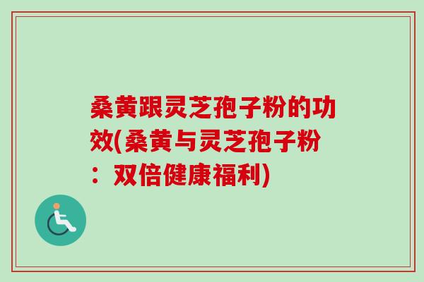 桑黄跟灵芝孢子粉的功效(桑黄与灵芝孢子粉：双倍健康福利)-第1张图片-卓越灵芝孢子粉