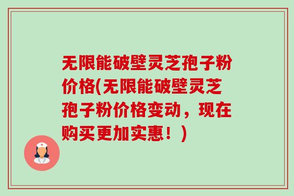 无限能破壁灵芝孢子粉价格(无限能破壁灵芝孢子粉价格变动,现在购买更加实惠!)-第1张图片-卓越灵芝孢子粉 无限能破壁灵芝孢子粉价格(无限能破壁灵芝孢子粉价格变动,现在购买更加实惠!)-第1张图片-卓越灵芝孢子粉