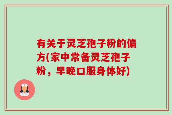 有关于灵芝孢子粉的偏方(家中常备灵芝孢子粉,早晚口服身体好)-第1张图片-卓越灵芝孢子粉 有关于灵芝孢子粉的偏方(家中常备灵芝孢子粉,早晚口服身体好)-第1张图片-卓越灵芝孢子粉