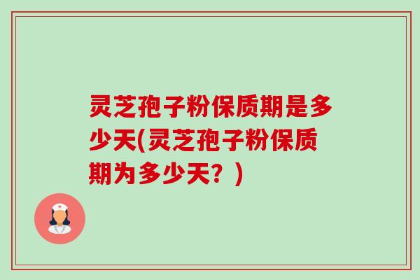 灵芝孢子粉保质期是多少天(灵芝孢子粉保质期为多少天?)-第1张图片-卓越灵芝孢子粉 灵芝孢子粉保质期是多少天(灵芝孢子粉保质期为多少天?)-第1张图片-卓越灵芝孢子粉