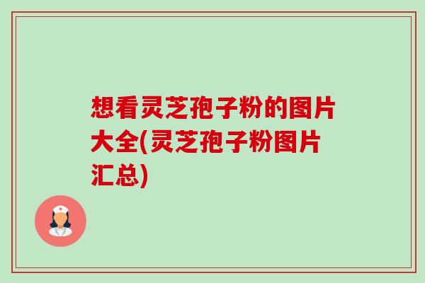 想看灵芝孢子粉的图片大全(灵芝孢子粉图片汇总)-第1张图片-卓越灵芝孢子粉 想看灵芝孢子粉的图片大全(灵芝孢子粉图片汇总)-第1张图片-卓越灵芝孢子粉