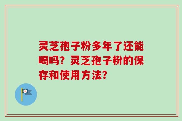 灵芝孢子粉多年了还能喝吗?灵芝孢子粉的保存和使用方法?-第1张图片-卓越灵芝孢子粉 灵芝孢子粉多年了还能喝吗?灵芝孢子粉的保存和使用方法?-第1张图片-卓越灵芝孢子粉